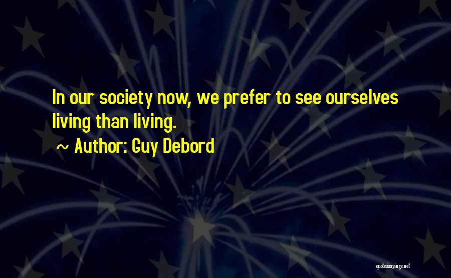 Guy Debord Quotes: In Our Society Now, We Prefer To See Ourselves Living Than Living.