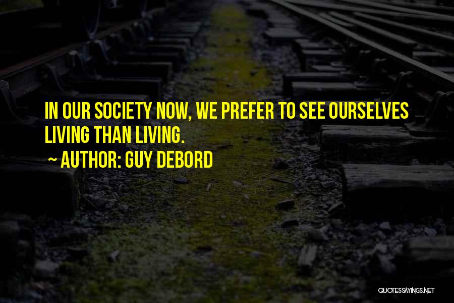 Guy Debord Quotes: In Our Society Now, We Prefer To See Ourselves Living Than Living.