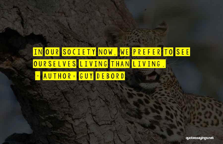 Guy Debord Quotes: In Our Society Now, We Prefer To See Ourselves Living Than Living.