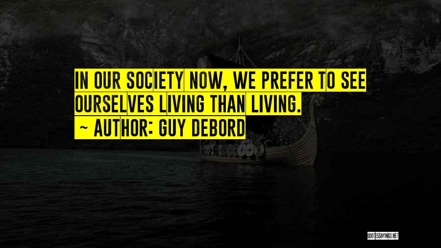 Guy Debord Quotes: In Our Society Now, We Prefer To See Ourselves Living Than Living.