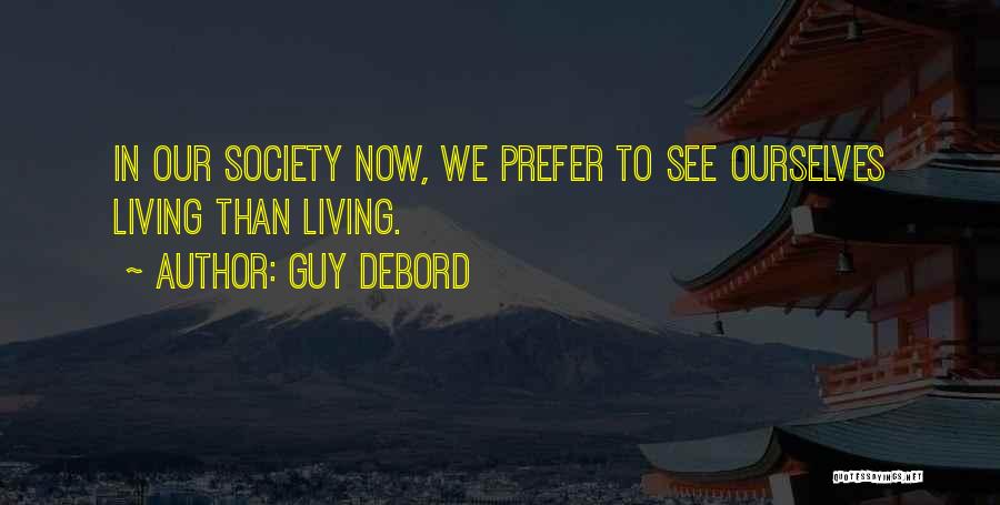 Guy Debord Quotes: In Our Society Now, We Prefer To See Ourselves Living Than Living.