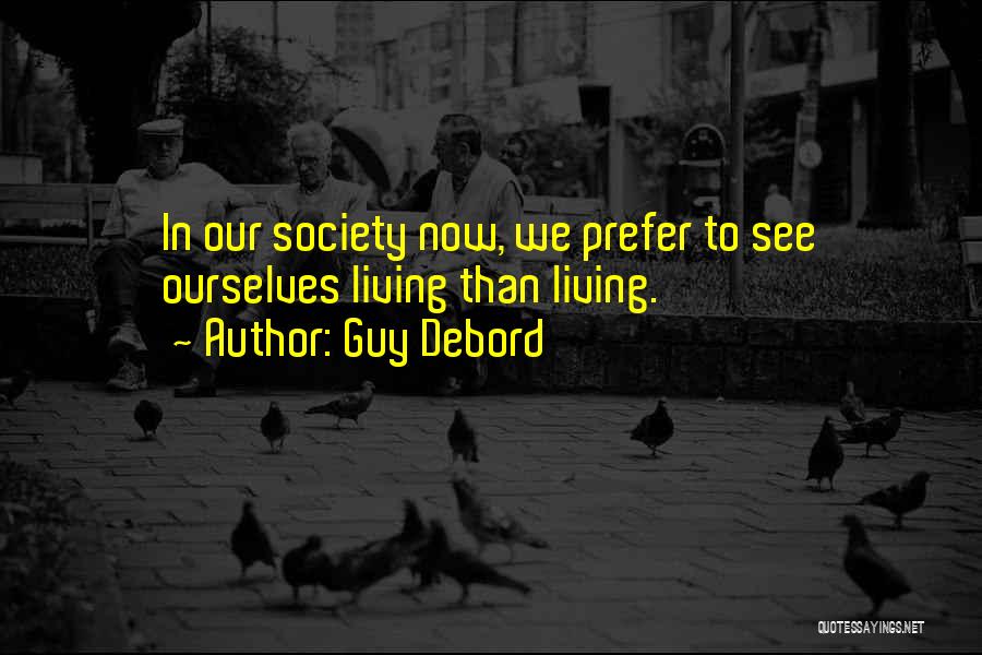 Guy Debord Quotes: In Our Society Now, We Prefer To See Ourselves Living Than Living.