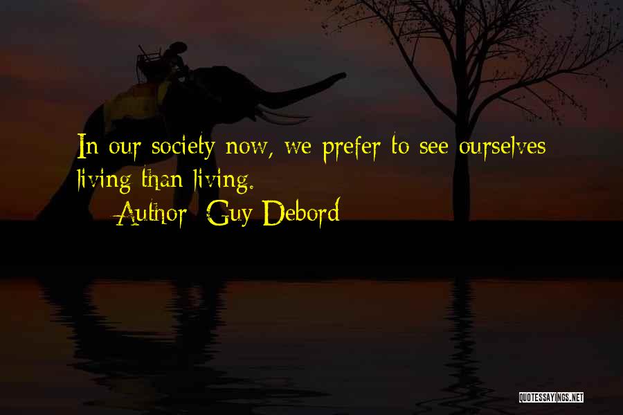 Guy Debord Quotes: In Our Society Now, We Prefer To See Ourselves Living Than Living.