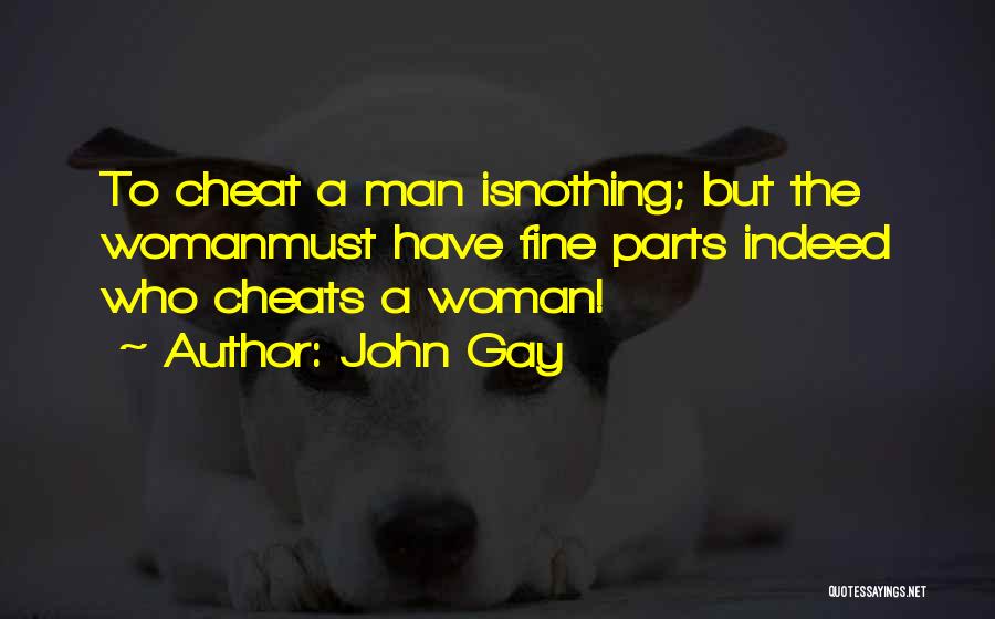 John Gay Quotes: To Cheat A Man Isnothing; But The Womanmust Have Fine Parts Indeed Who Cheats A Woman!