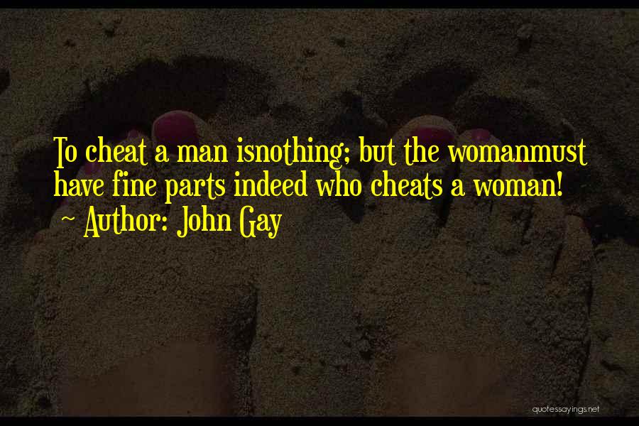 John Gay Quotes: To Cheat A Man Isnothing; But The Womanmust Have Fine Parts Indeed Who Cheats A Woman!