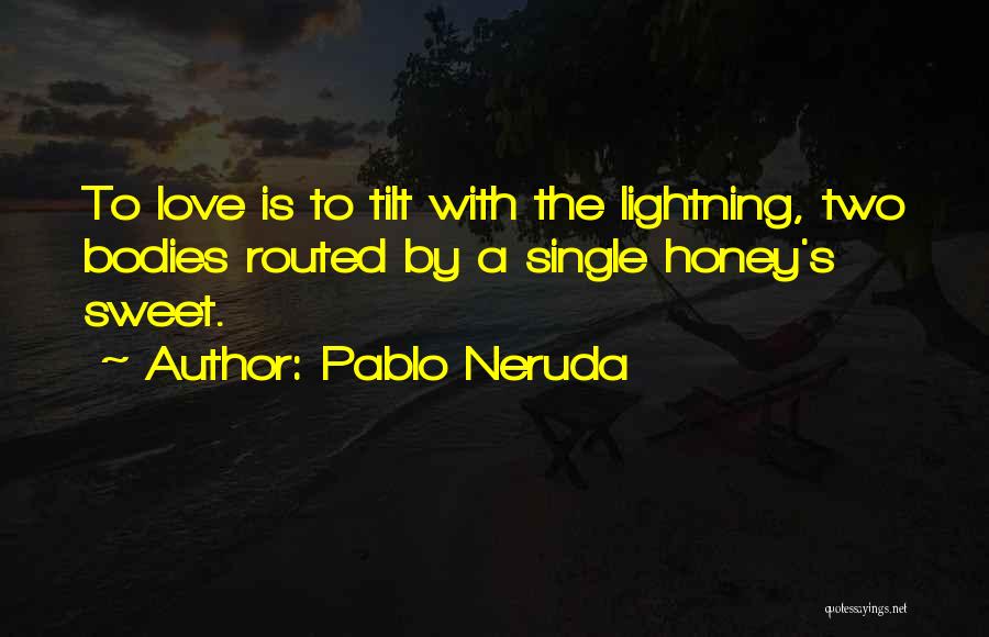 Pablo Neruda Quotes: To Love Is To Tilt With The Lightning, Two Bodies Routed By A Single Honey's Sweet.