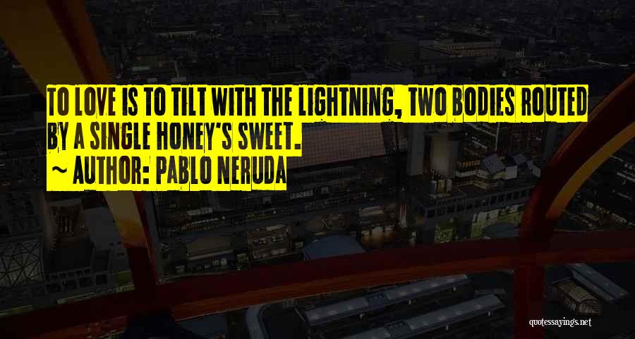 Pablo Neruda Quotes: To Love Is To Tilt With The Lightning, Two Bodies Routed By A Single Honey's Sweet.
