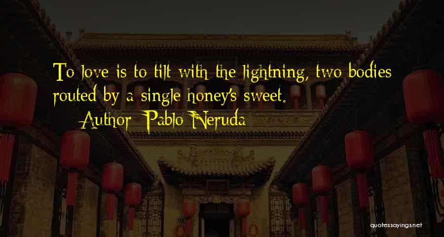Pablo Neruda Quotes: To Love Is To Tilt With The Lightning, Two Bodies Routed By A Single Honey's Sweet.