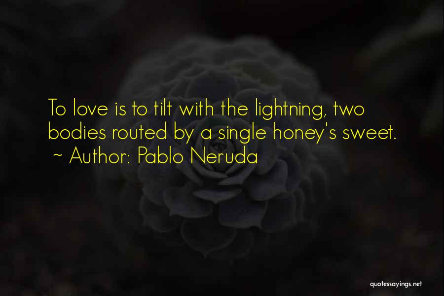 Pablo Neruda Quotes: To Love Is To Tilt With The Lightning, Two Bodies Routed By A Single Honey's Sweet.