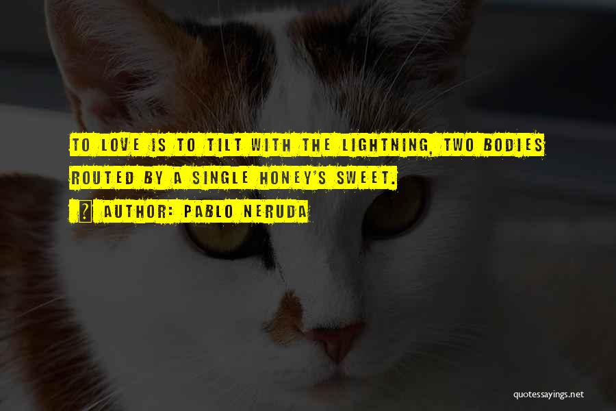 Pablo Neruda Quotes: To Love Is To Tilt With The Lightning, Two Bodies Routed By A Single Honey's Sweet.