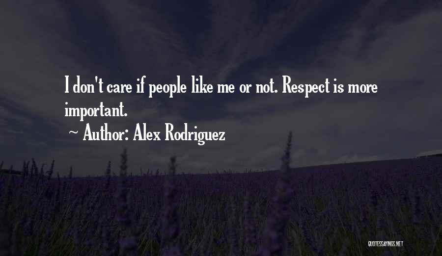 Alex Rodriguez Quotes: I Don't Care If People Like Me Or Not. Respect Is More Important.