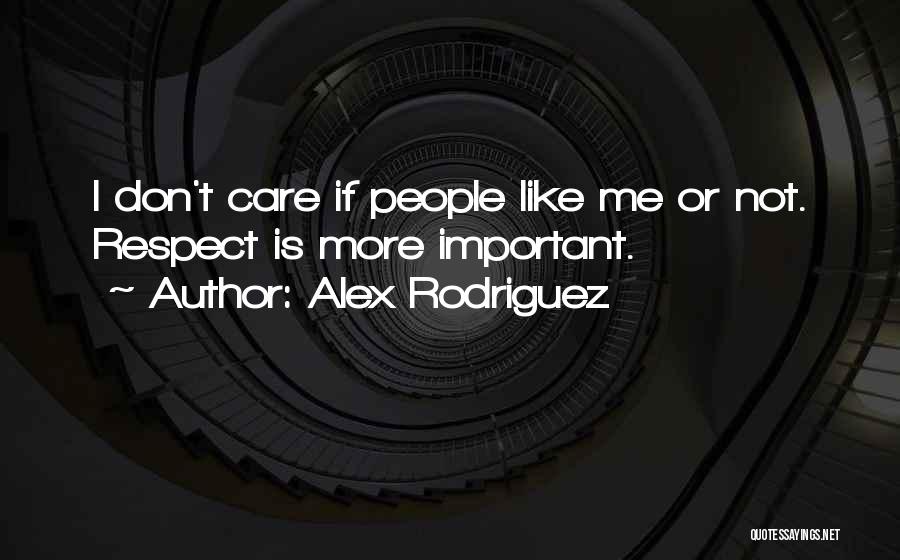 Alex Rodriguez Quotes: I Don't Care If People Like Me Or Not. Respect Is More Important.