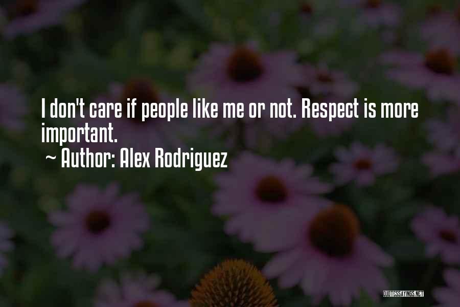 Alex Rodriguez Quotes: I Don't Care If People Like Me Or Not. Respect Is More Important.