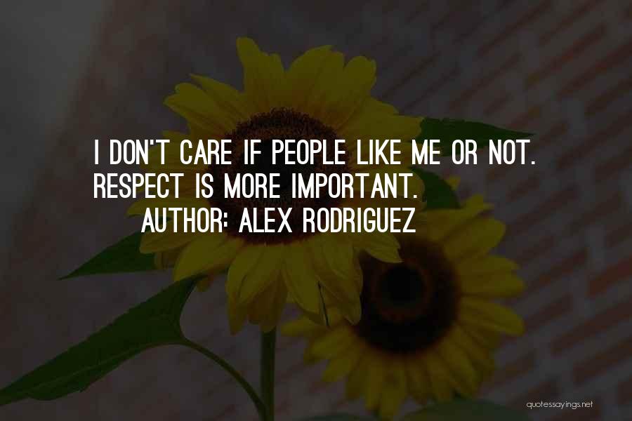 Alex Rodriguez Quotes: I Don't Care If People Like Me Or Not. Respect Is More Important.