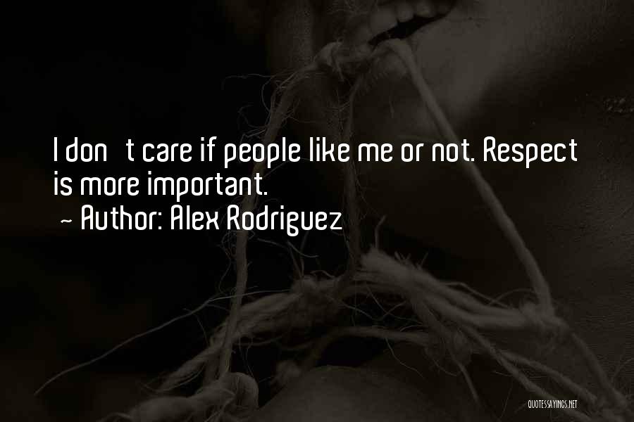 Alex Rodriguez Quotes: I Don't Care If People Like Me Or Not. Respect Is More Important.
