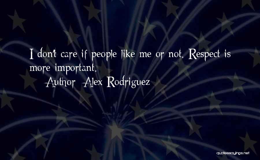Alex Rodriguez Quotes: I Don't Care If People Like Me Or Not. Respect Is More Important.