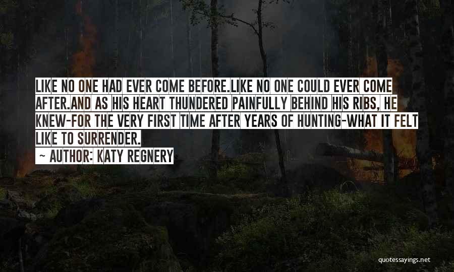 Katy Regnery Quotes: Like No One Had Ever Come Before.like No One Could Ever Come After.and As His Heart Thundered Painfully Behind His