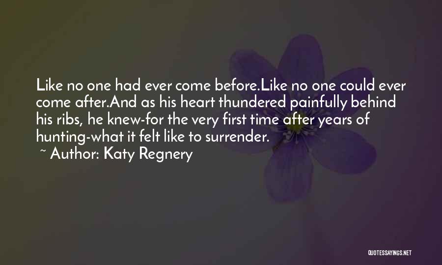 Katy Regnery Quotes: Like No One Had Ever Come Before.like No One Could Ever Come After.and As His Heart Thundered Painfully Behind His