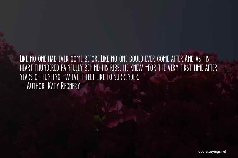 Katy Regnery Quotes: Like No One Had Ever Come Before.like No One Could Ever Come After.and As His Heart Thundered Painfully Behind His