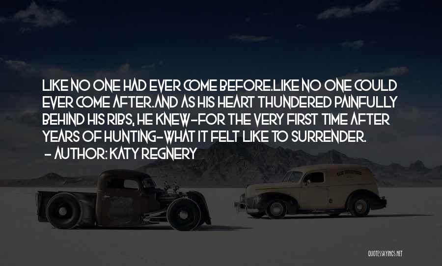 Katy Regnery Quotes: Like No One Had Ever Come Before.like No One Could Ever Come After.and As His Heart Thundered Painfully Behind His