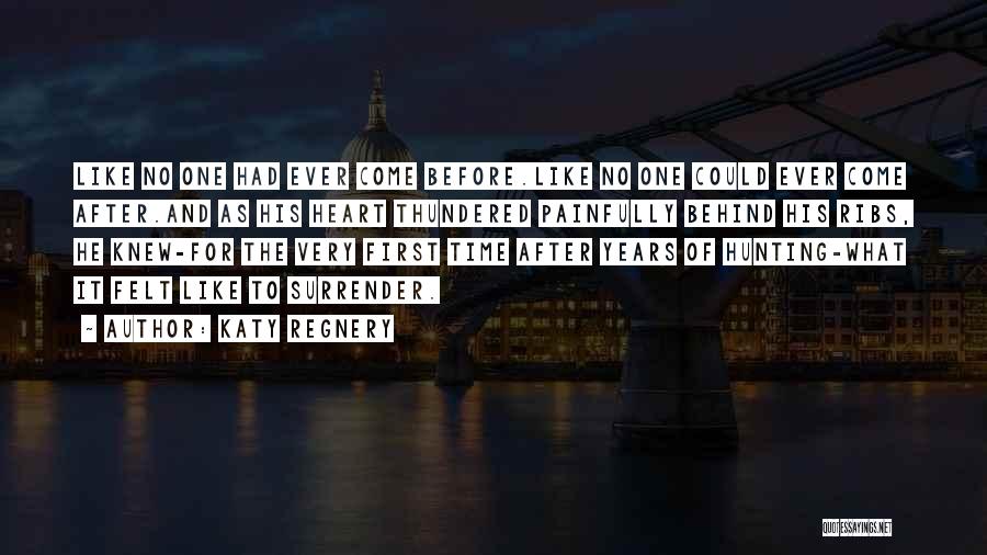 Katy Regnery Quotes: Like No One Had Ever Come Before.like No One Could Ever Come After.and As His Heart Thundered Painfully Behind His
