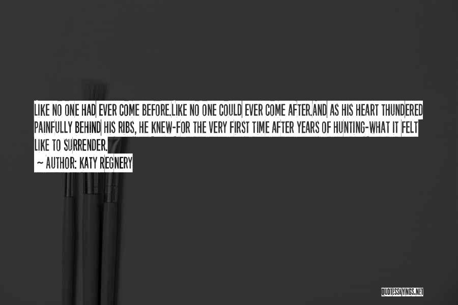 Katy Regnery Quotes: Like No One Had Ever Come Before.like No One Could Ever Come After.and As His Heart Thundered Painfully Behind His