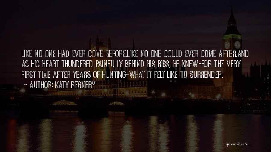 Katy Regnery Quotes: Like No One Had Ever Come Before.like No One Could Ever Come After.and As His Heart Thundered Painfully Behind His