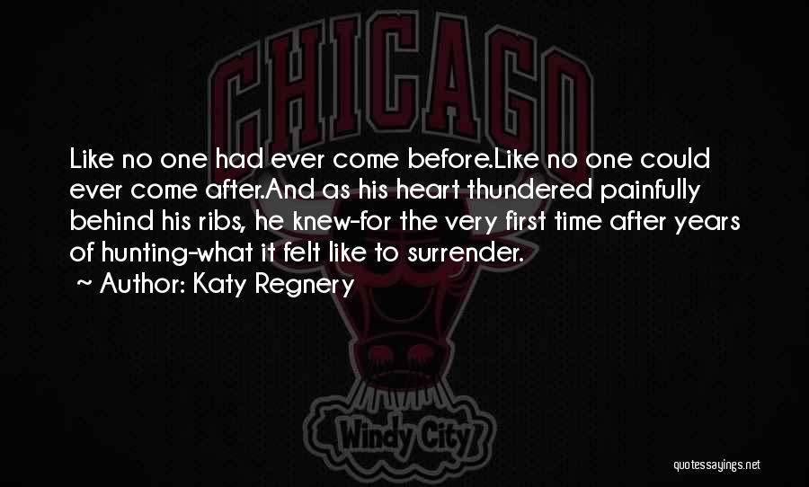 Katy Regnery Quotes: Like No One Had Ever Come Before.like No One Could Ever Come After.and As His Heart Thundered Painfully Behind His