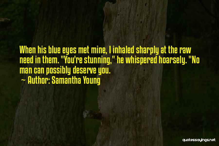 Samantha Young Quotes: When His Blue Eyes Met Mine, I Inhaled Sharply At The Raw Need In Them. You're Stunning, He Whispered Hoarsely.