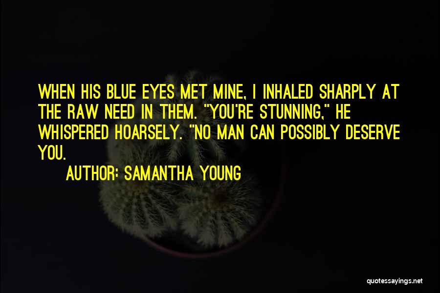 Samantha Young Quotes: When His Blue Eyes Met Mine, I Inhaled Sharply At The Raw Need In Them. You're Stunning, He Whispered Hoarsely.
