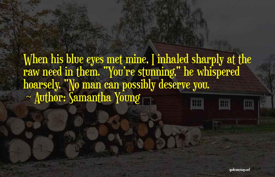 Samantha Young Quotes: When His Blue Eyes Met Mine, I Inhaled Sharply At The Raw Need In Them. You're Stunning, He Whispered Hoarsely.