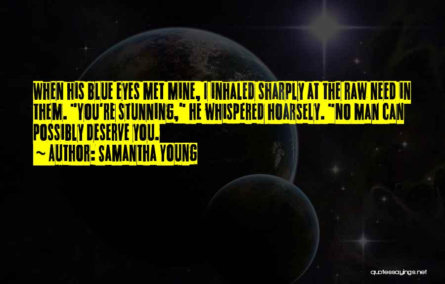 Samantha Young Quotes: When His Blue Eyes Met Mine, I Inhaled Sharply At The Raw Need In Them. You're Stunning, He Whispered Hoarsely.