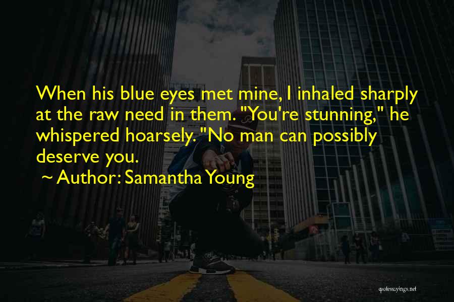 Samantha Young Quotes: When His Blue Eyes Met Mine, I Inhaled Sharply At The Raw Need In Them. You're Stunning, He Whispered Hoarsely.