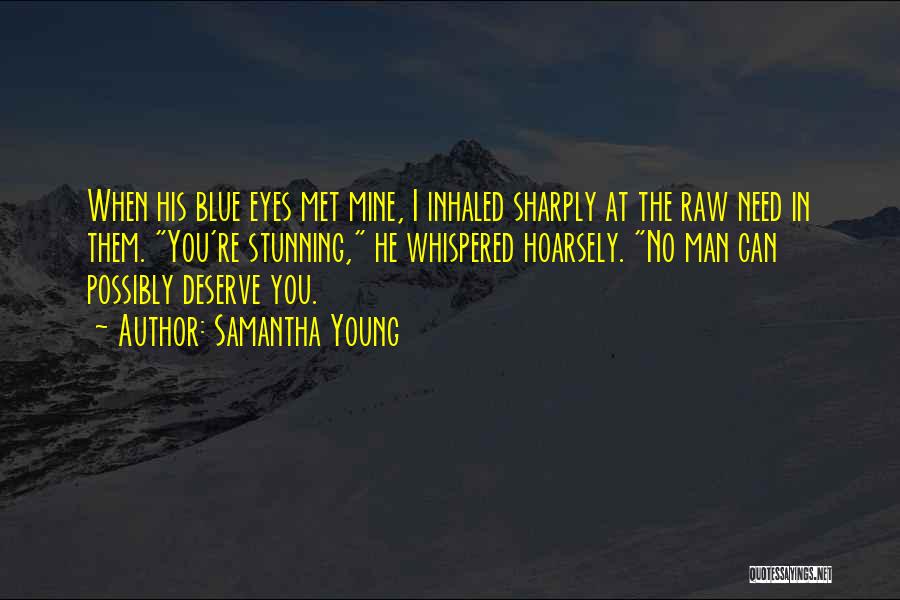 Samantha Young Quotes: When His Blue Eyes Met Mine, I Inhaled Sharply At The Raw Need In Them. You're Stunning, He Whispered Hoarsely.