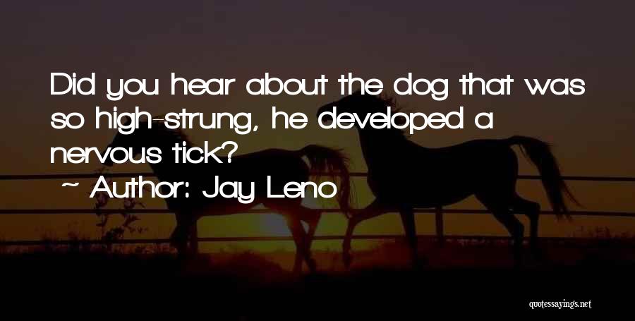 Jay Leno Quotes: Did You Hear About The Dog That Was So High-strung, He Developed A Nervous Tick?