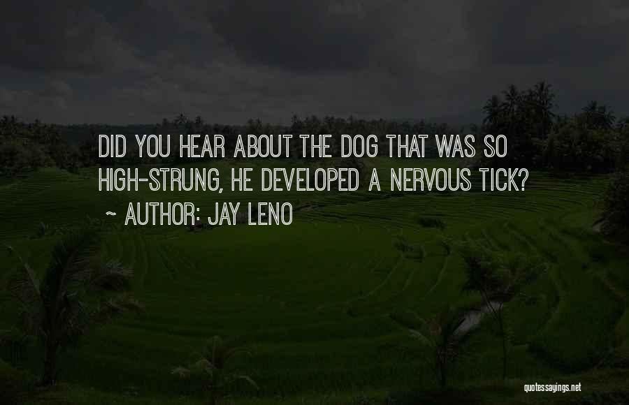 Jay Leno Quotes: Did You Hear About The Dog That Was So High-strung, He Developed A Nervous Tick?