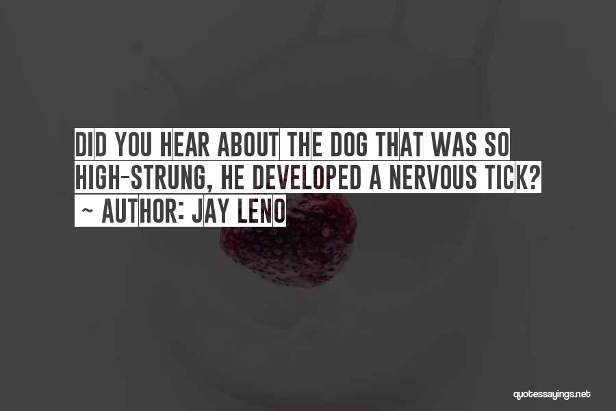 Jay Leno Quotes: Did You Hear About The Dog That Was So High-strung, He Developed A Nervous Tick?