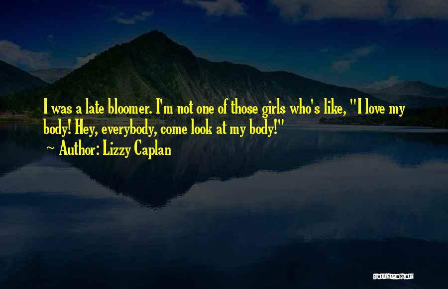 Lizzy Caplan Quotes: I Was A Late Bloomer. I'm Not One Of Those Girls Who's Like, I Love My Body! Hey, Everybody, Come