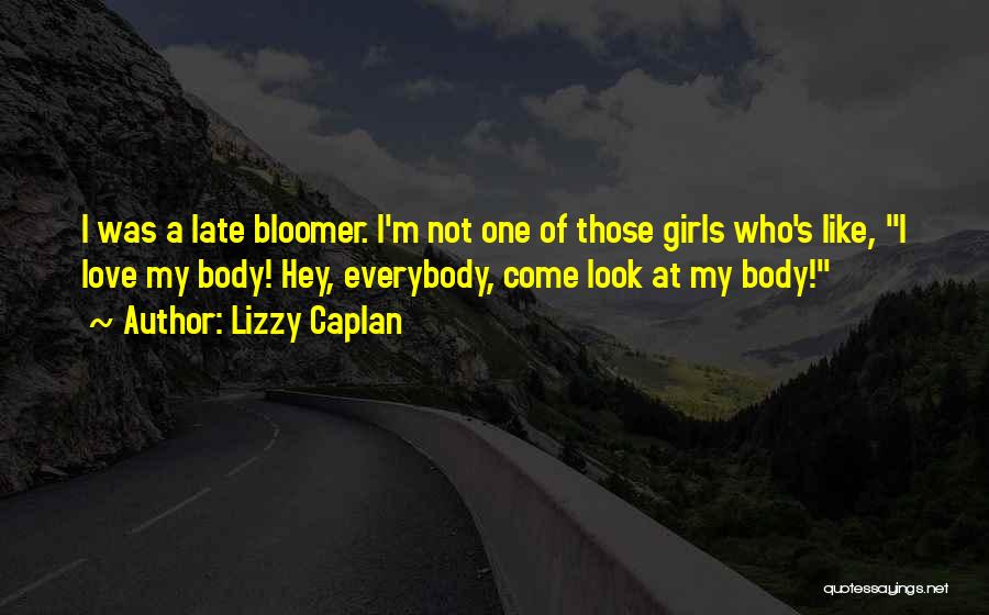 Lizzy Caplan Quotes: I Was A Late Bloomer. I'm Not One Of Those Girls Who's Like, I Love My Body! Hey, Everybody, Come