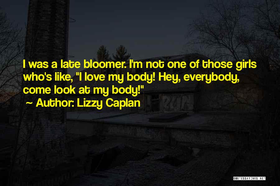 Lizzy Caplan Quotes: I Was A Late Bloomer. I'm Not One Of Those Girls Who's Like, I Love My Body! Hey, Everybody, Come