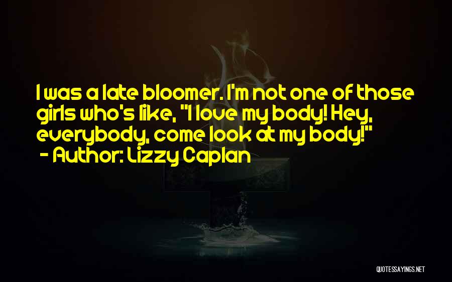 Lizzy Caplan Quotes: I Was A Late Bloomer. I'm Not One Of Those Girls Who's Like, I Love My Body! Hey, Everybody, Come