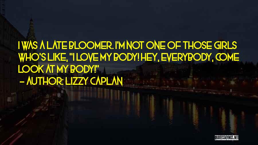 Lizzy Caplan Quotes: I Was A Late Bloomer. I'm Not One Of Those Girls Who's Like, I Love My Body! Hey, Everybody, Come