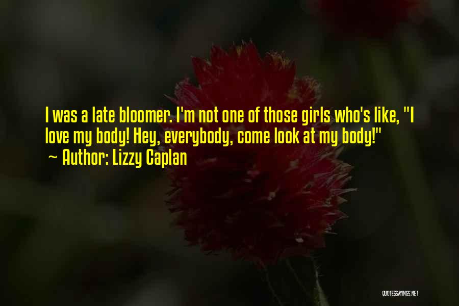 Lizzy Caplan Quotes: I Was A Late Bloomer. I'm Not One Of Those Girls Who's Like, I Love My Body! Hey, Everybody, Come