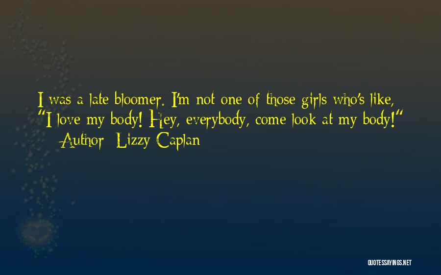 Lizzy Caplan Quotes: I Was A Late Bloomer. I'm Not One Of Those Girls Who's Like, I Love My Body! Hey, Everybody, Come