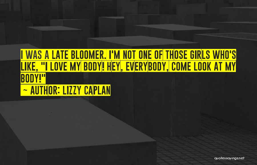 Lizzy Caplan Quotes: I Was A Late Bloomer. I'm Not One Of Those Girls Who's Like, I Love My Body! Hey, Everybody, Come