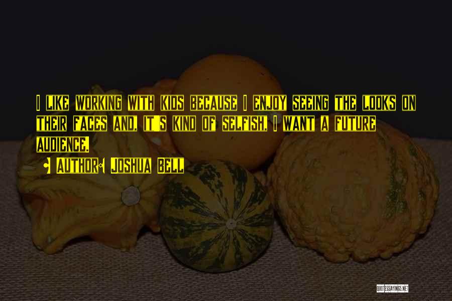 Joshua Bell Quotes: I Like Working With Kids Because I Enjoy Seeing The Looks On Their Faces And, It's Kind Of Selfish, I