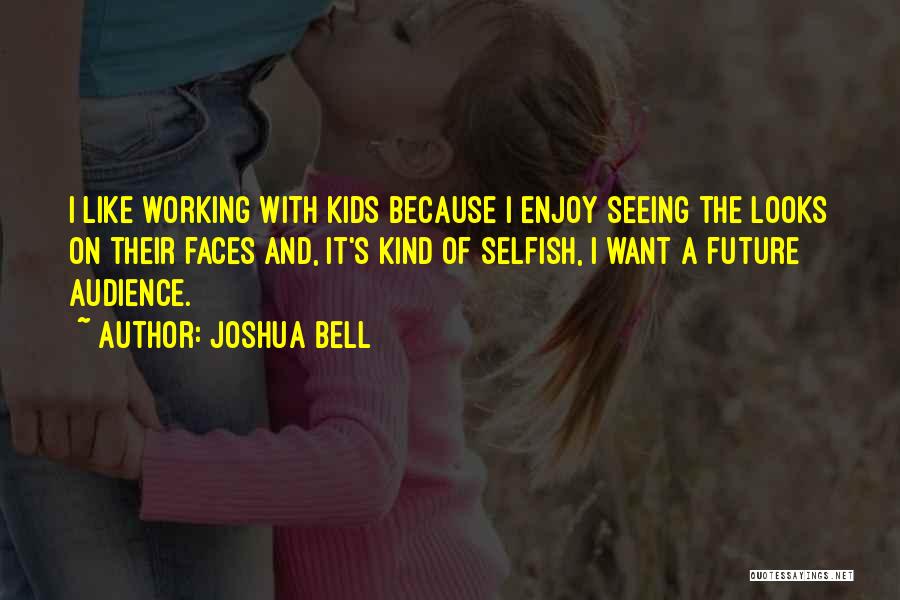 Joshua Bell Quotes: I Like Working With Kids Because I Enjoy Seeing The Looks On Their Faces And, It's Kind Of Selfish, I
