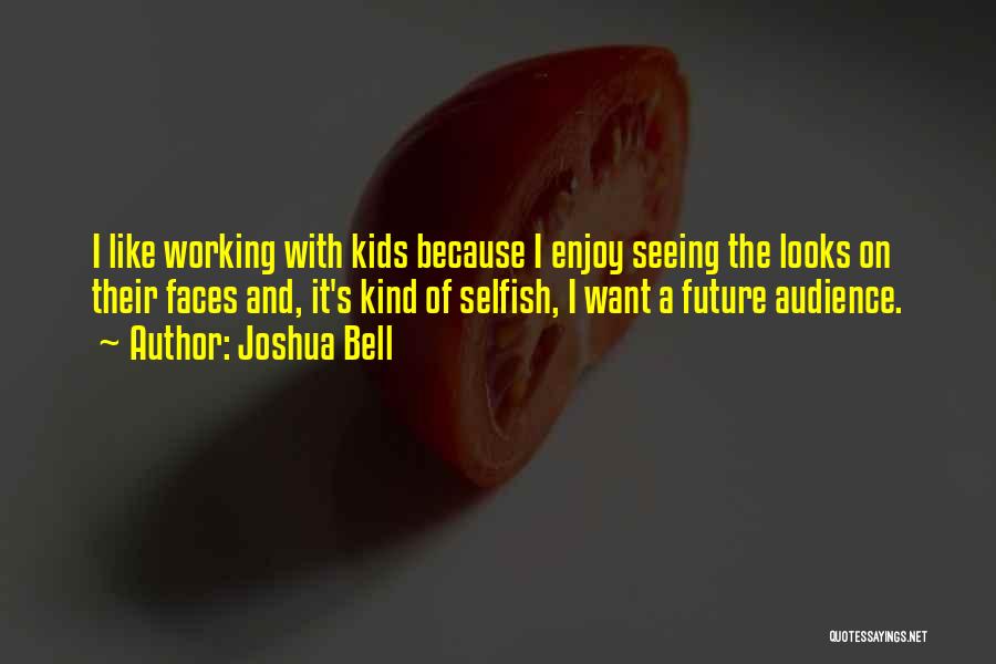 Joshua Bell Quotes: I Like Working With Kids Because I Enjoy Seeing The Looks On Their Faces And, It's Kind Of Selfish, I