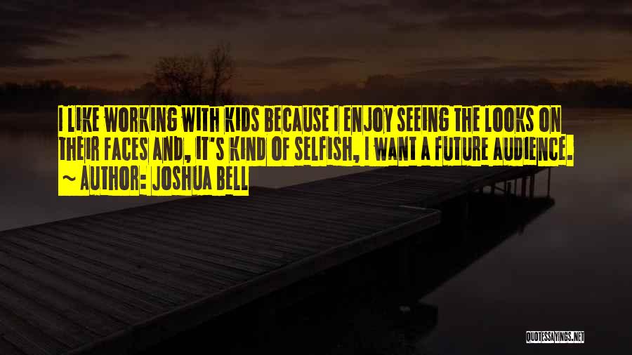 Joshua Bell Quotes: I Like Working With Kids Because I Enjoy Seeing The Looks On Their Faces And, It's Kind Of Selfish, I