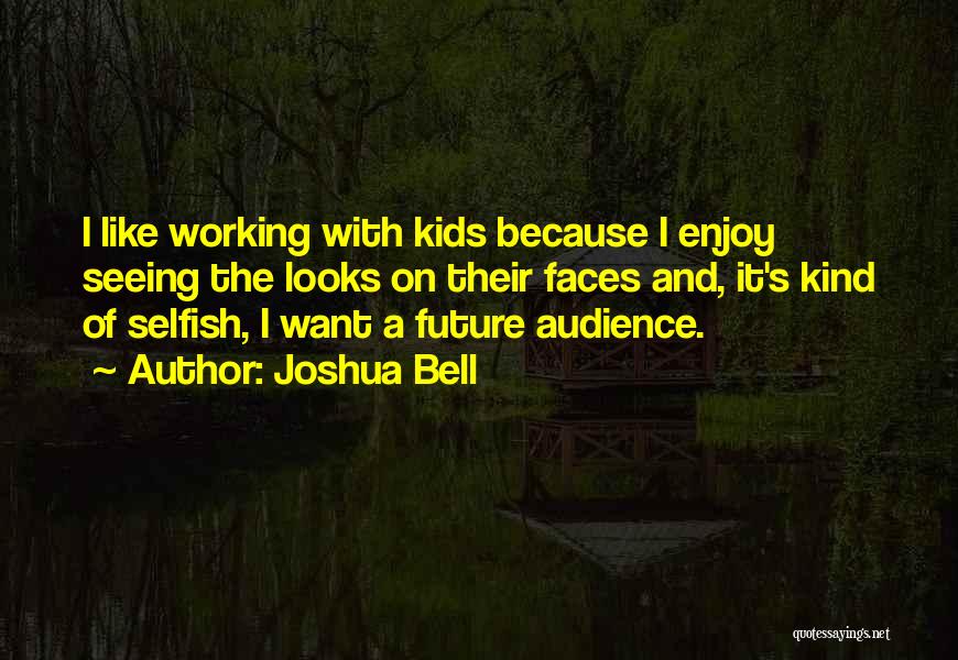 Joshua Bell Quotes: I Like Working With Kids Because I Enjoy Seeing The Looks On Their Faces And, It's Kind Of Selfish, I